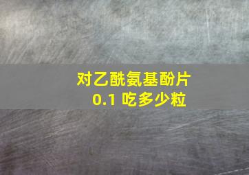 对乙酰氨基酚片0.1 吃多少粒